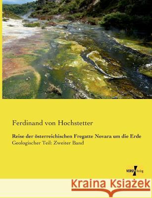 Reise der österreichischen Fregatte Novara um die Erde: Geologischer Teil: Zweiter Band Hochstetter, Ferdinand Von 9783957383983