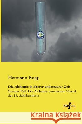 Die Alchemie in älterer und neuerer Zeit: Zweiter Teil: Die Alchemie vom letzten Viertel des 18. Jahrhunderts Hermann Kopp 9783957384324 Vero Verlag