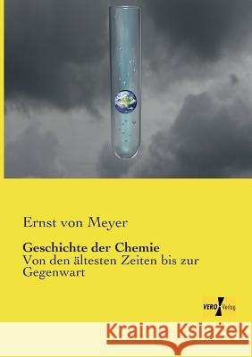 Geschichte der Chemie: Von den ältesten Zeiten bis zur Gegenwart Meyer, Ernst Von 9783957384386