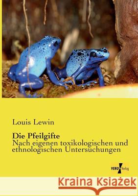 Die Pfeilgifte: Nach eigenen toxikologischen und ethnologischen Untersuchungen Louis Lewin, M D 9783957384478