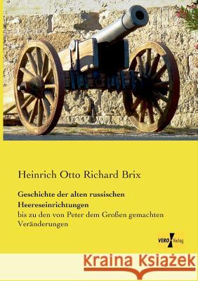 Geschichte der alten russischen Heereseinrichtungen: bis zu den von Peter dem Großen gemachten Veränderungen Heinrich Otto Richard Brix 9783957384737