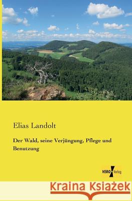 Der Wald, seine Verjüngung, Pflege und Benutzung Elias Landolt 9783957385802