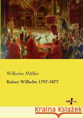 Kaiser Wilhelm 1797-1877 Wilhelm Müller 9783957386489 Vero Verlag