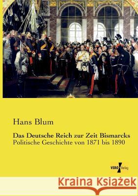 Das Deutsche Reich zur Zeit Bismarcks: Politische Geschichte von 1871 bis 1890 Hans Blum 9783957386557 Vero Verlag