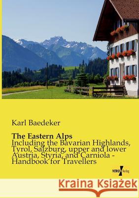 The Eastern Alps: Including the Bavarian Highlands, Tyrol, Salzburg, upper and lower Austria, Styria, and Carniola - Handbook for Travel Baedeker, Karl 9783957386601 Vero Verlag