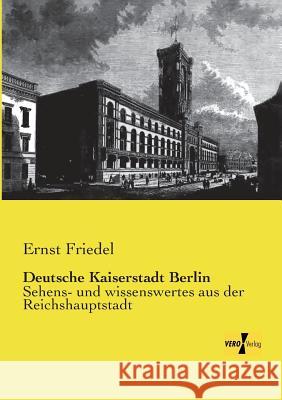 Deutsche Kaiserstadt Berlin: Sehens- und wissenswertes aus der Reichshauptstadt Ernst Friedel 9783957386717