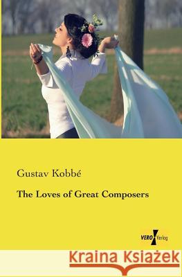 The Loves of Great Composers Gustav Kobbe 9783957388223 Vero Verlag