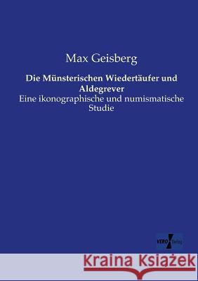 Die Münsterischen Wiedertäufer und Aldegrever: Eine ikonographische und numismatische Studie Max Geisberg 9783957389312 Vero Verlag