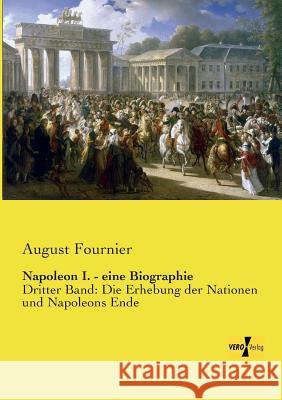 Napoleon I. - eine Biographie: Dritter Band: Die Erhebung der Nationen und Napoleons Ende August Fournier 9783957389435