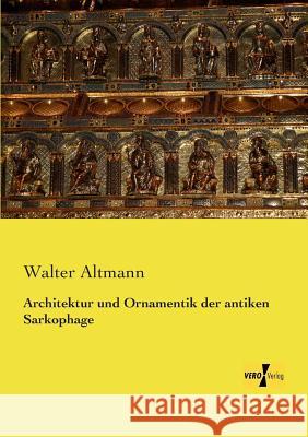 Architektur und Ornamentik der antiken Sarkophage Walter Altmann 9783957389527