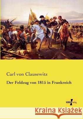 Der Feldzug von 1815 in Frankreich Carl Von Clausewitz 9783957389657 Vero Verlag