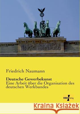 Deutsche Gewerbekunst: Eine Arbeit über die Organisation des deutschen Werkbundes Friedrich Naumann 9783957389664 Vero Verlag