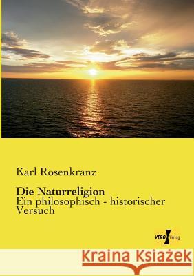 Die Naturreligion: Ein philosophisch - historischer Versuch Karl Rosenkranz 9783957389695