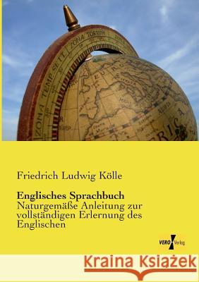 Englisches Sprachbuch: Naturgemäße Anleitung zur vollständigen Erlernung des Englischen Friedrich Ludwig Kölle 9783957389756