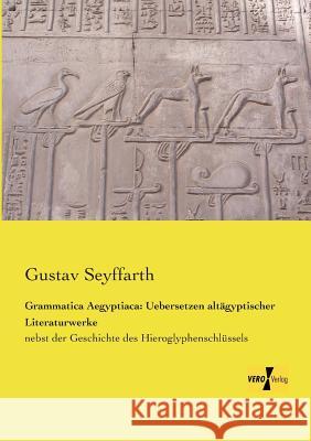 Grammatica Aegyptiaca: Uebersetzen altägyptischer Literaturwerke: nebst der Geschichte des Hieroglyphenschlüssels Gustav Seyffarth 9783957389855