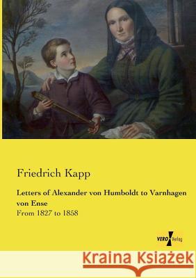 Letters of Alexander von Humboldt to Varnhagen von Ense: From 1827 to 1858 Kapp, Friedrich 9783957389893 Vero Verlag
