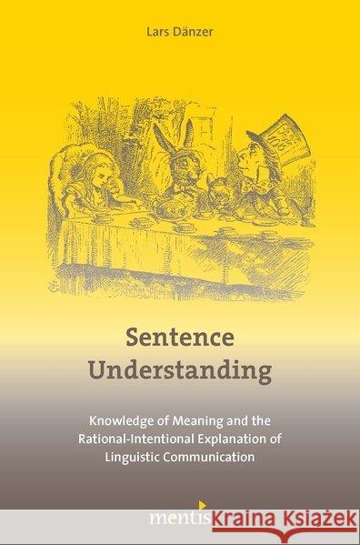 Sentence Understanding: Knowledge of Meaning and the Rational-Intentional Explanation of Linguistic Communication Dänzer, Lars 9783957430229