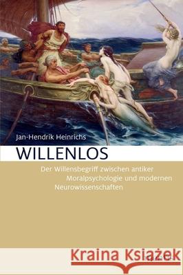 Willenlos: Der Wilensbegriff Zwischen Antiker Moralpsychologie Und Modernen Neurowissenschaften Heinrichs, Jan-Hendrik 9783957430939