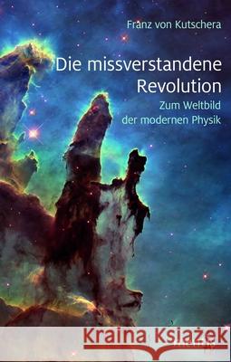 Die Missverstandene Revolution: Zum Weltbild Der Modernen Physik Franz Von Kutschera 9783957431073 Brill Mentis