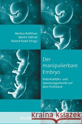 Der Manipulierbare Embryo: Potentialitäts-Und Speziesargumente Auf Dem Prüfstand Rothaar, Markus 9783957431110 Brill Mentis