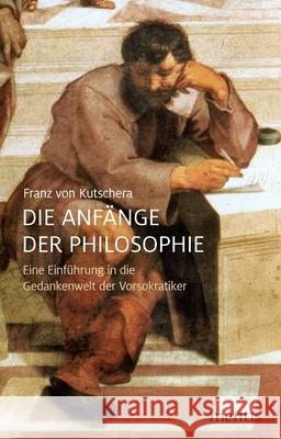 Die Anfänge Der Philosophie: Eine Einführung in Die Gedankenwelt Der Vorsokratiker Von Kutschera, Franz 9783957431219 mentis-Verlag