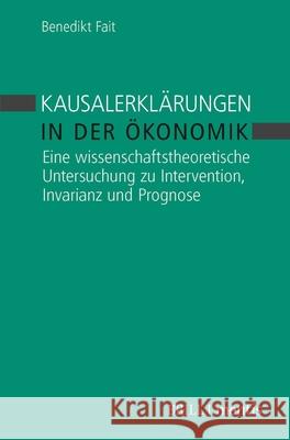 Kausalerklärungen in Der Ökonomik: Eine Wissenschaftstheoretische Untersuchung Zu Intervention, Invarianz Und Prognose Fait, Benedikt 9783957431769