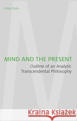 Mind and the Present: Outline of an Analytic Transcendental Philosophy Rohs, Peter 9783957431806 mentis-Verlag
