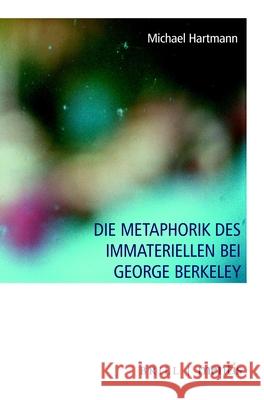 Die Metaphorik Des Immateriellen Bei George Berkeley Hartmann, Michael 9783957431998