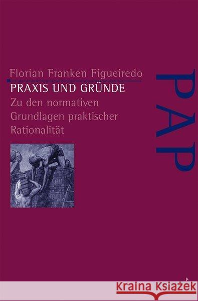 Praxis Und Gründe: Zu Den Normativen Grundlagen Praktischer Rationalität Figueredo, Florian Franken 9783957432018 mentis-Verlag