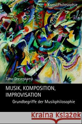 Musik - Komposition - Improvisation: Grundbegriffe Der Musikphilosophie Dresenkamp, Timo 9783957432254 Brill (JL)