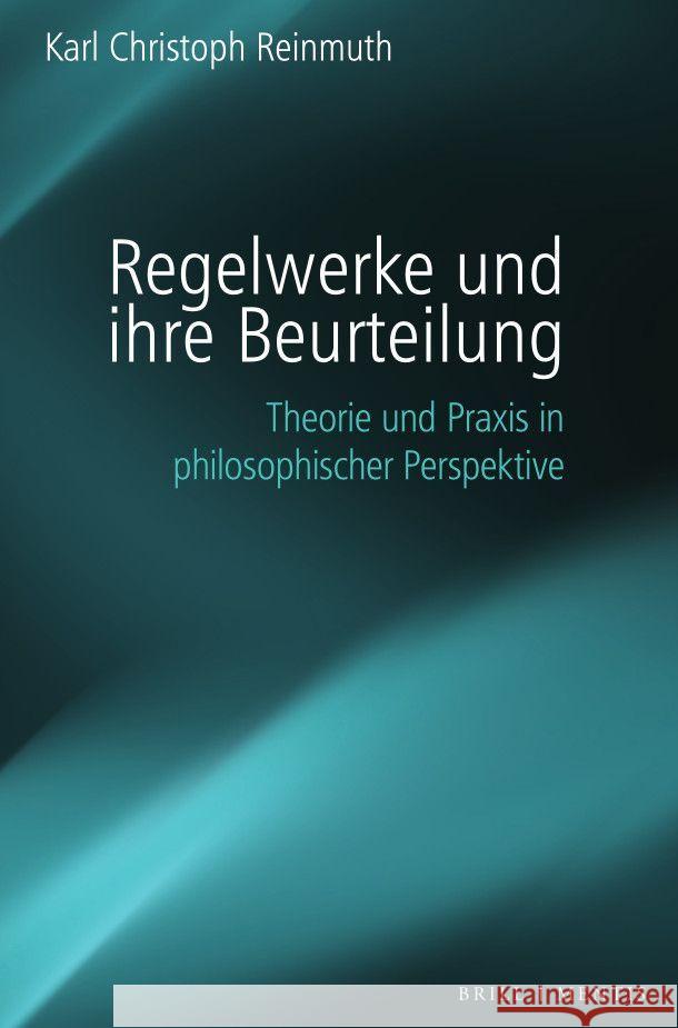 Regelwerke und ihre Beurteilung: Theorie und Praxis in philosophischer Perspektive Karl Christoph Reinmuth 9783957432957