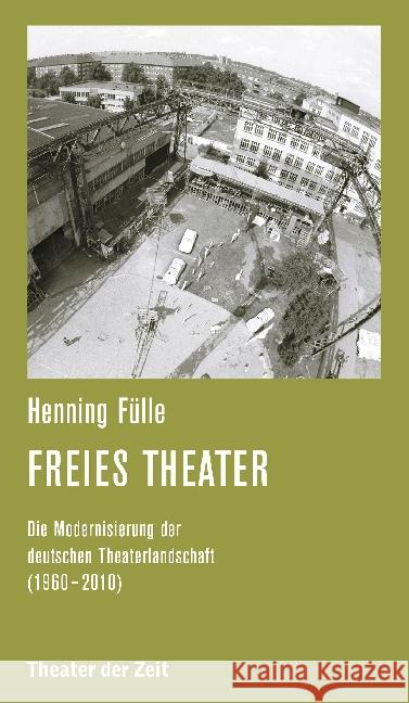 Freies Theater : Die Modernisierung der deutschen Theaterlandschaft (1960 - 2010) Fülle, Henning 9783957490766 Verlag Theater der Zeit
