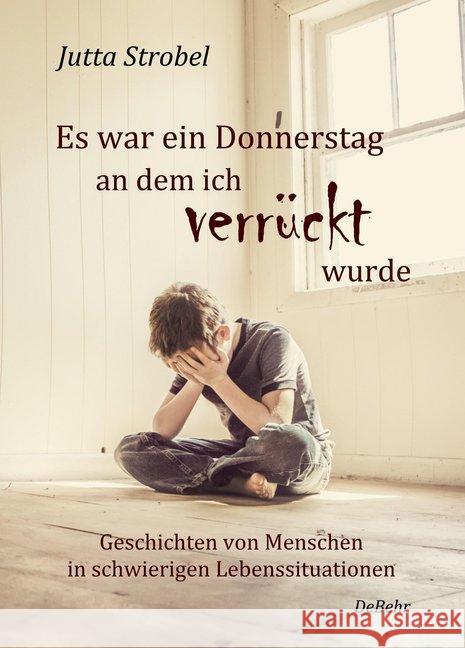 Es war ein Donnerstag, an dem ich verrückt wurde : Geschichten von Menschen in schwierigen Lebenssituationen Strobel, Jutta 9783957537331 DeBehr