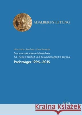 Der Internationale Adalbert-Preis für Frieden, Freiheit und Zusammenarbeit in Europa : Preisträger 1995-2015 Hans Hecker; Leo Peters; Süssmuth, Hans 9783957580306