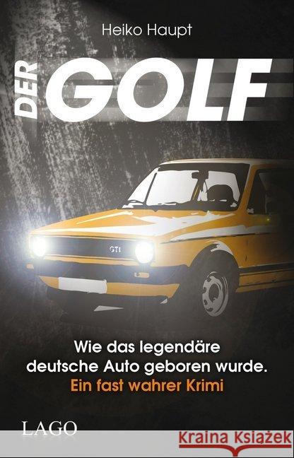 Der Golf : Wie das legendäre deutsche Auto geboren wurde. Ein fast wahrer Krimi Haupt, Heiko 9783957610027