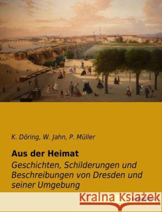 Aus der Heimat : Geschichten, Schilderungen und Beschreibungen von Dresden und seiner Umgebung Döring, K.; Jahn, W.; Müller, Hermann 9783957700155 Saxoniabuch.de