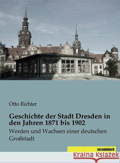 Geschichte der Stadt Dresden in den Jahren 1871 bis 1902 : Werden und Wachsen einer deutschen Großstadt Richter, Otto 9783957700230