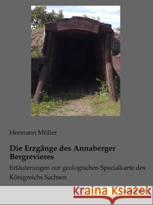 Die Erzgänge des Annaberger Bergrevieres : Erläuterungen zur geologischen Specialkarte des Königreichs Sachsen Müller, Hermann 9783957700278