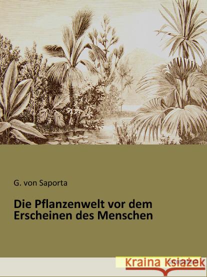 Die Pflanzenwelt vor dem Erscheinen des Menschen Saporta, G. von 9783957700926