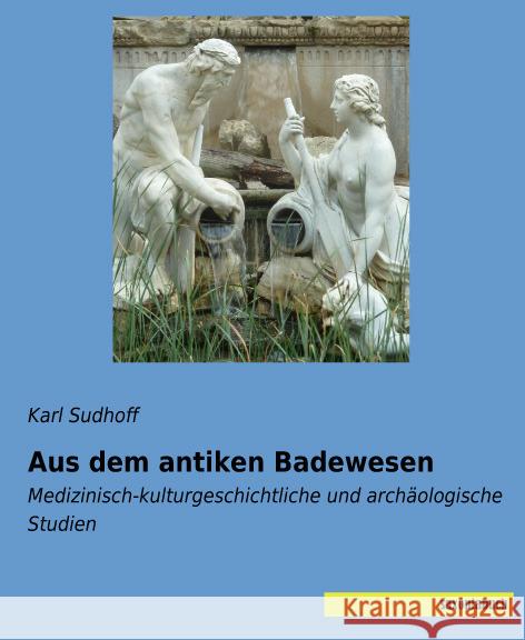 Aus dem antiken Badewesen : Medizinisch-kulturgeschichtliche und archäologische Studien Sudhoff, Karl 9783957700988 Saxoniabuch.de