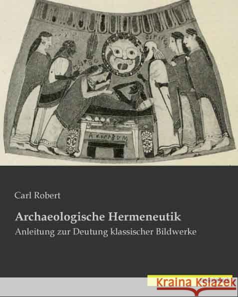 Archaeologische Hermeneutik : Anleitung zur Deutung klassischer Bildwerke Robert, Carl 9783957701220