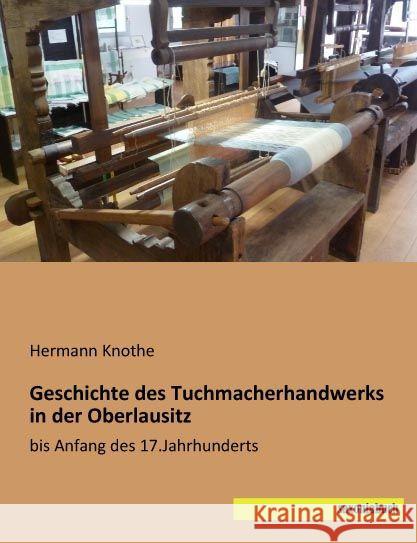 Geschichte des Tuchmacherhandwerks in der Oberlausitz : bis Anfang des 17.Jahrhunderts Knothe, Hermann 9783957701626