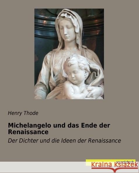 Michelangelo und das Ende der Renaissance : Der Dichter und die Ideen der Renaissance Thode, Henry 9783957701749