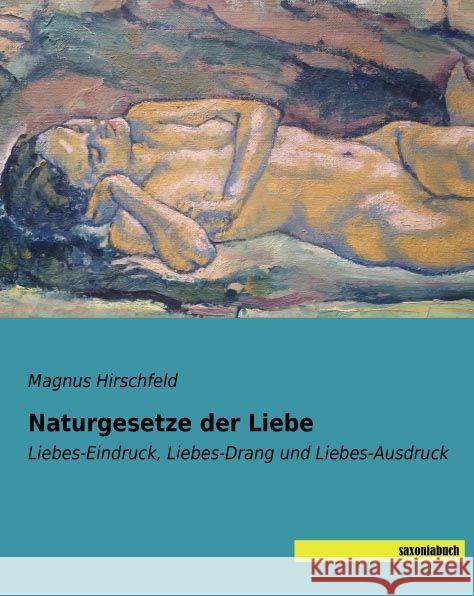 Naturgesetze der Liebe : Liebes-Eindruck, Liebes-Drang und Liebes-Ausdruck Hirschfeld, Magnus 9783957702050