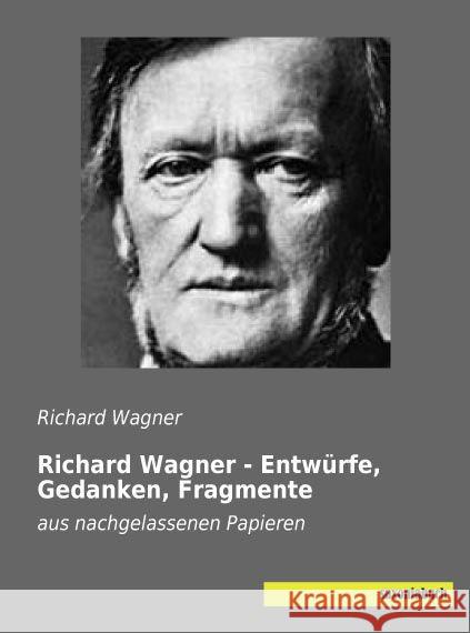 Richard Wagner - Entwürfe, Gedanken, Fragmente : aus nachgelassenen Papieren Wagner, Richard 9783957702654 Saxoniabuch.de