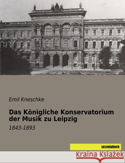 Das Königliche Konservatorium der Musik zu Leipzig : 1843-1893 Kneschke, Emil 9783957702777 Saxoniabuch.de