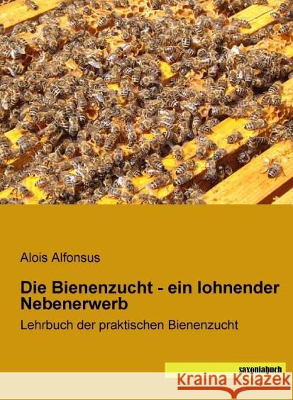 Die Bienenzucht - ein lohnender Nebenerwerb : Lehrbuch der praktischen Bienenzucht Alfonsus, Alois 9783957703149