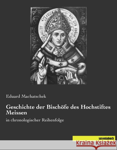 Geschichte der Bischöfe des Hochstiftes Meissen : in chronologischer Reihenfolge Machatschek, Eduard 9783957703927