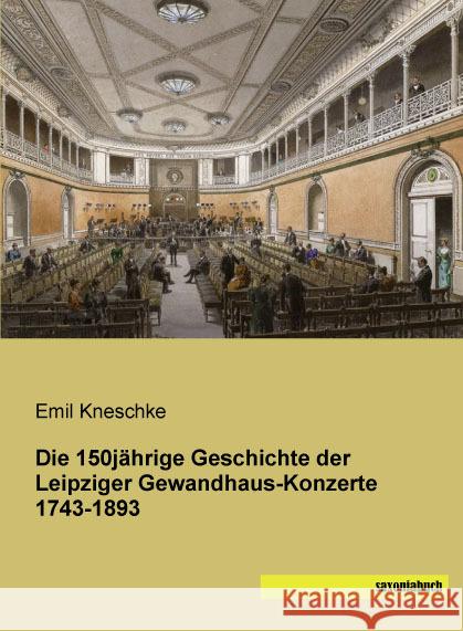 Die 150jährige Geschichte der Leipziger Gewandhaus-Konzerte 1743-1893 Kneschke, Emil 9783957704146 Saxoniabuch.de