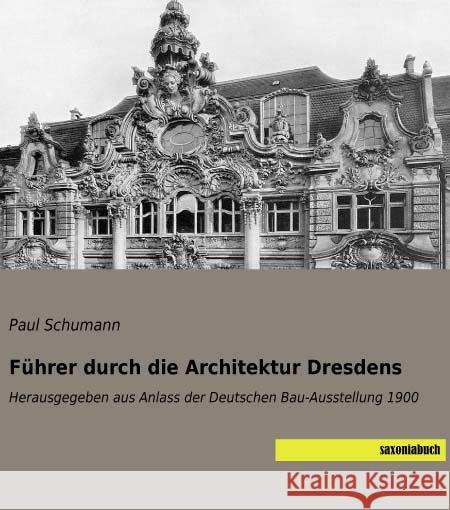 Führer durch die Architektur Dresdens : Herausgegeben aus Anlass der Deutschen Bau-Ausstellung 1900 Schumann, Paul 9783957704221 Saxoniabuch.de